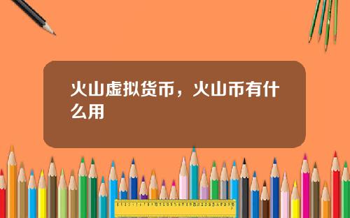 火山虚拟货币，火山币有什么用