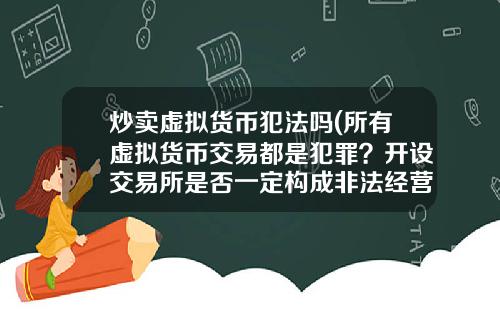 炒卖虚拟货币犯法吗(所有虚拟货币交易都是犯罪?开设交易所是否一定构成非法经营罪?)