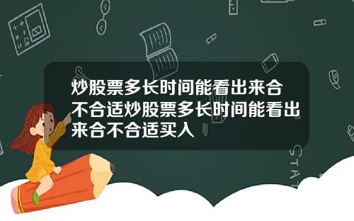 炒股票多长时间能看出来合不合适炒股票多长时间能看出来合不合适买入