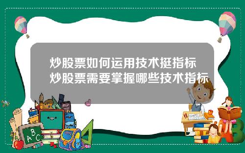 炒股票如何运用技术挺指标炒股票需要掌握哪些技术指标