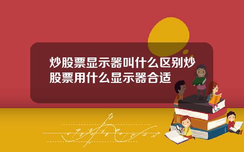 炒股票显示器叫什么区别炒股票用什么显示器合适