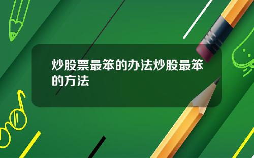 炒股票最笨的办法炒股最笨的方法