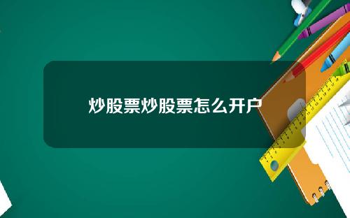 炒股票炒股票怎么开户