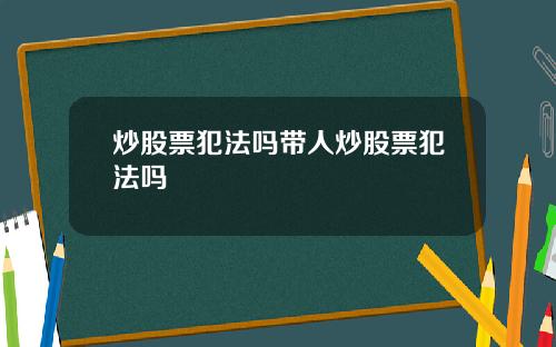 炒股票犯法吗带人炒股票犯法吗
