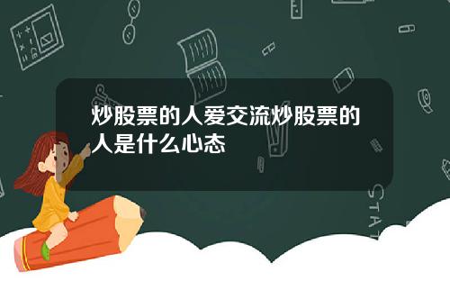 炒股票的人爱交流炒股票的人是什么心态