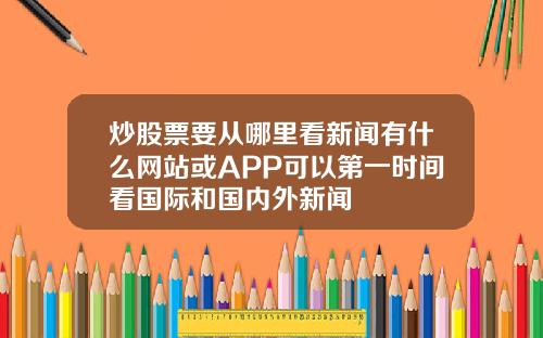 炒股票要从哪里看新闻有什么网站或APP可以第一时间看国际和国内外新闻