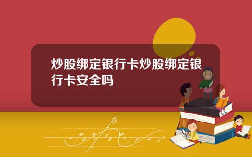 炒股绑定银行卡炒股绑定银行卡安全吗
