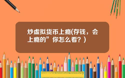 炒虚拟货币上瘾(存钱,会上瘾的”你怎么看?)