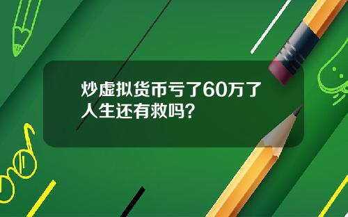 炒虚拟货币亏了60万了 人生还有救吗?