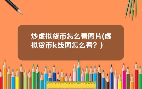 炒虚拟货币怎么看图片(虚拟货币k线图怎么看?)