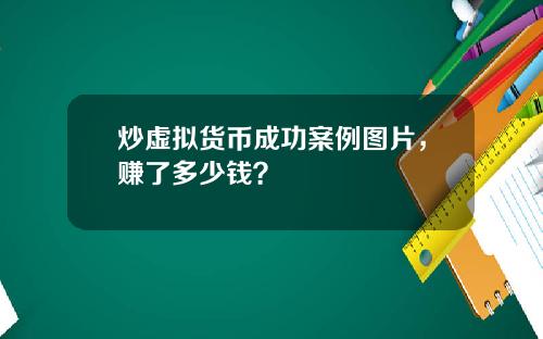 炒虚拟货币成功案例图片,赚了多少钱?