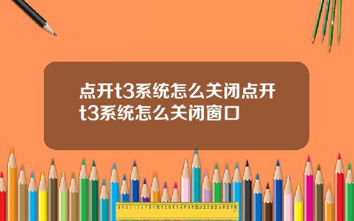 点开t3系统怎么关闭点开t3系统怎么关闭窗口