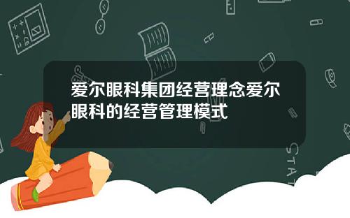 爱尔眼科集团经营理念爱尔眼科的经营管理模式