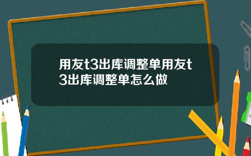 用友t3出库调整单用友t3出库调整单怎么做