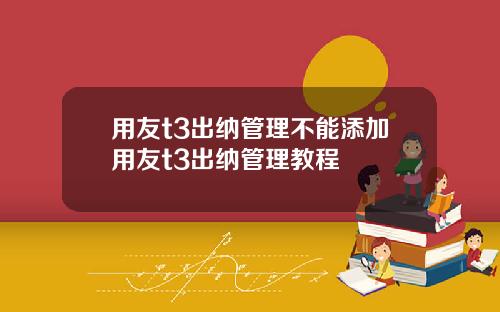 用友t3出纳管理不能添加用友t3出纳管理教程