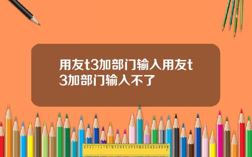用友t3加部门输入用友t3加部门输入不了