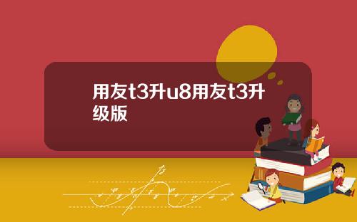 用友t3升u8用友t3升级版