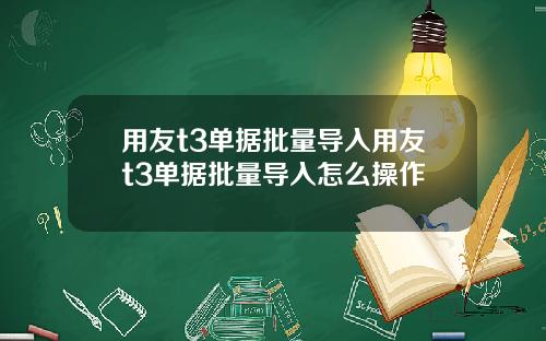 用友t3单据批量导入用友t3单据批量导入怎么操作