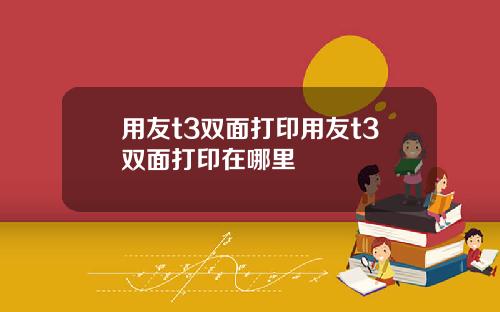 用友t3双面打印用友t3双面打印在哪里