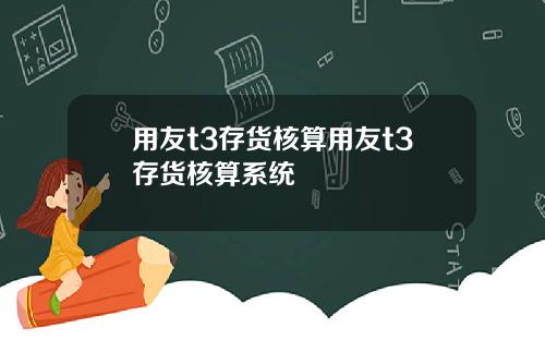 用友t3存货核算用友t3存货核算系统
