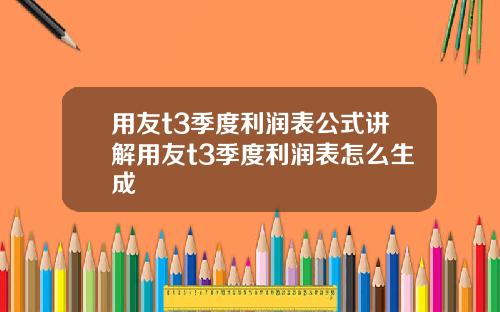 用友t3季度利润表公式讲解用友t3季度利润表怎么生成