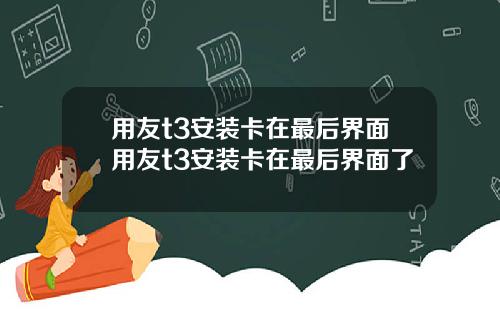用友t3安装卡在最后界面用友t3安装卡在最后界面了