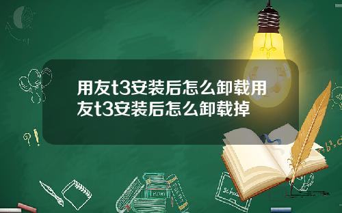 用友t3安装后怎么卸载用友t3安装后怎么卸载掉