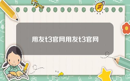 用友t3官网用友t3官网