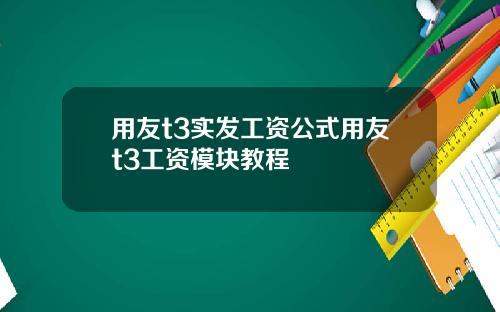 用友t3实发工资公式用友t3工资模块教程