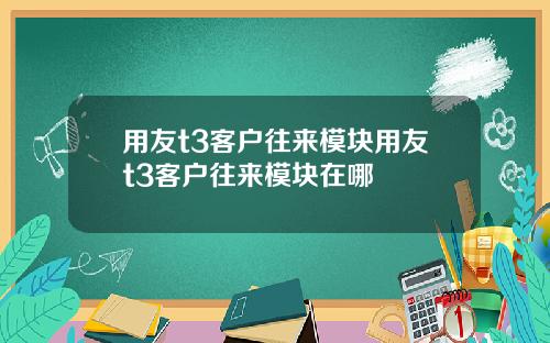 用友t3客户往来模块用友t3客户往来模块在哪