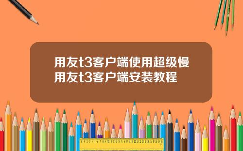 用友t3客户端使用超级慢用友t3客户端安装教程