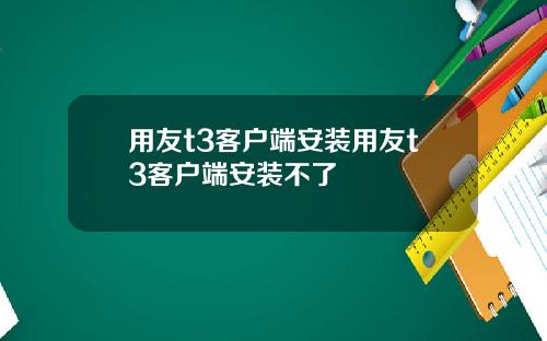 用友t3客户端安装用友t3客户端安装不了