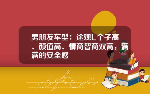 男朋友车型:途观L个子高、颜值高、情商智商双高,满满的安全感