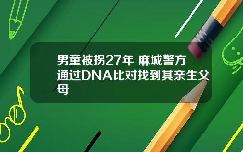 男童被拐27年 麻城警方通过DNA比对找到其亲生父母