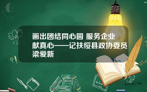 画出团结同心圆 服务企业献真心——记扶绥县政协委员梁爱新