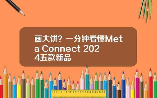 画大饼?一分钟看懂Meta Connect 2024五款新品