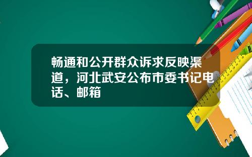 畅通和公开群众诉求反映渠道，河北武安公布市委书记电话、邮箱