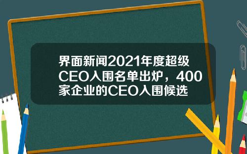 界面新闻2021年度超级CEO入围名单出炉,400家企业的CEO入围候选