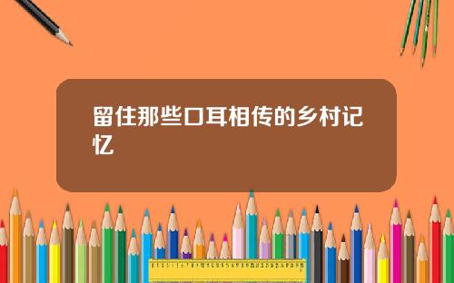 留住那些口耳相传的乡村记忆