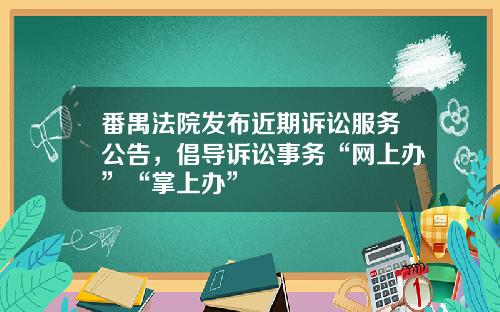 番禺法院发布近期诉讼服务公告，倡导诉讼事务“网上办”“掌上办”