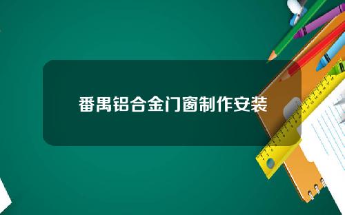 番禺铝合金门窗制作安装