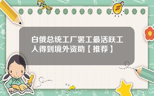 白俄总统工厂罢工最活跃工人得到境外资助【推荐】
