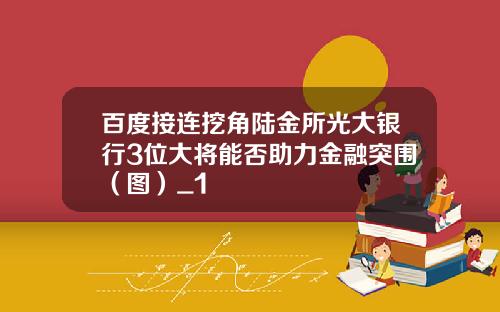 百度接连挖角陆金所光大银行3位大将能否助力金融突围(图)_1