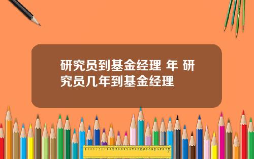研究员到基金经理 年 研究员几年到基金经理