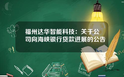福州达华智能科技:关于公司向海峡银行贷款进展的公告
