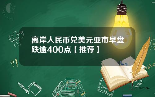 离岸人民币兑美元亚市早盘跌逾400点【推荐】