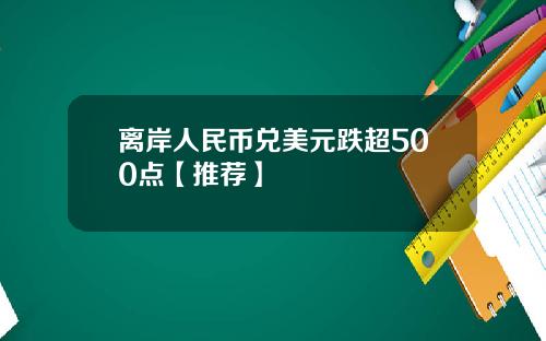 离岸人民币兑美元跌超500点【推荐】