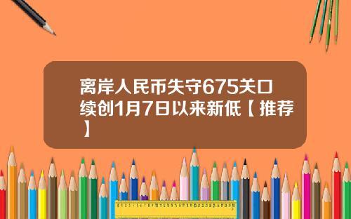 离岸人民币失守675关口续创1月7日以来新低【推荐】