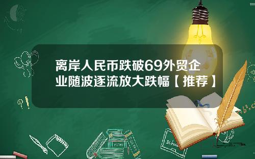 离岸人民币跌破69外贸企业随波逐流放大跌幅【推荐】