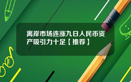 离岸市场连涨九日人民币资产吸引力十足【推荐】